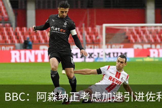 BBC：阿森纳正考虑加速引进佐利斯，贝尔塔积极运作并获塔帅点头